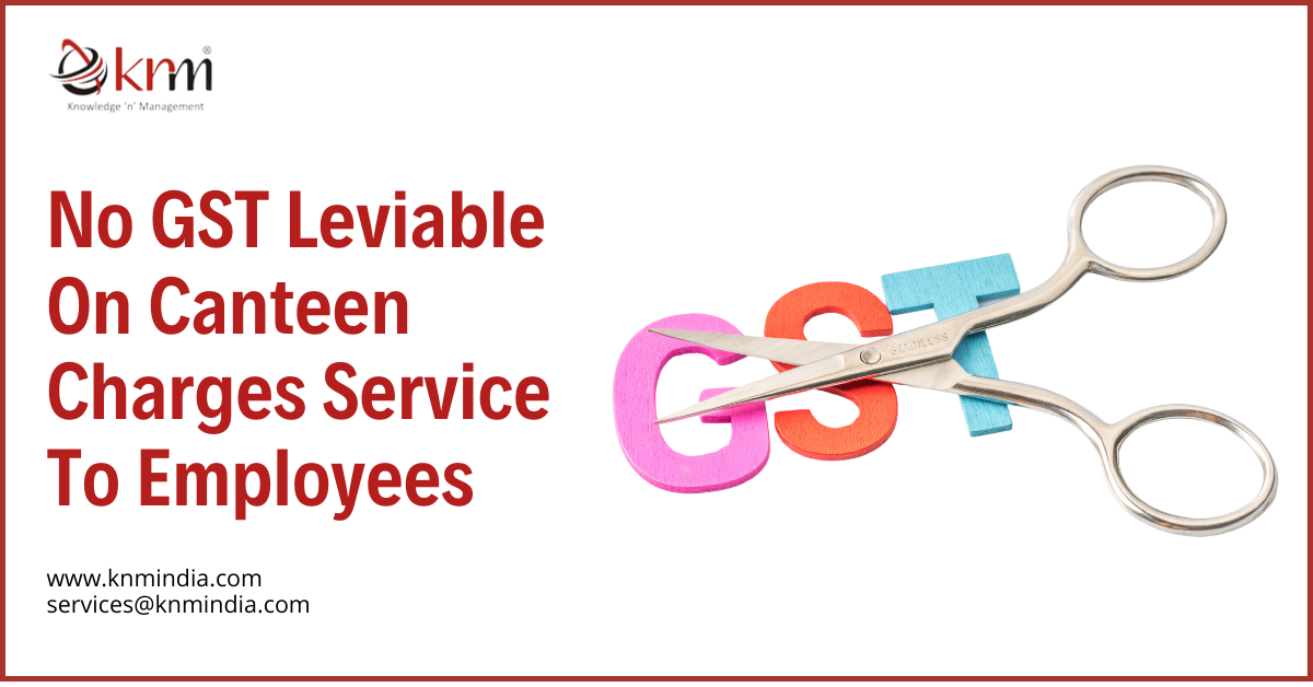 No GST Leviable On Canteen Charges Service To Employees
