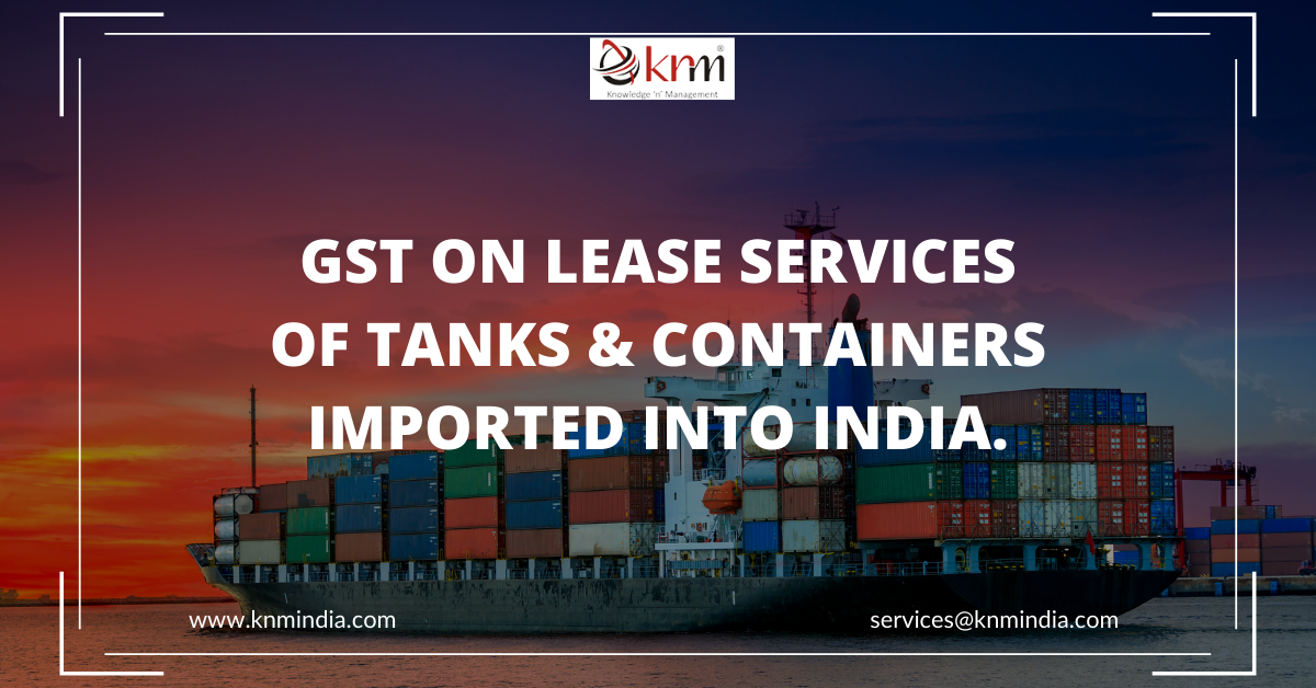 GST on Lease Services of Tanks & Containers Imported into India