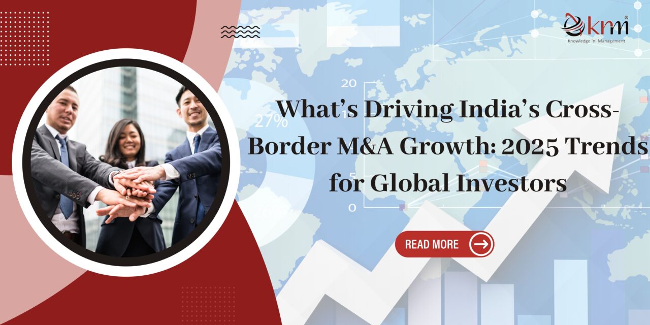 What’s Driving India’s Cross-Border M&A Growth: 2025 Trends for Global Investors