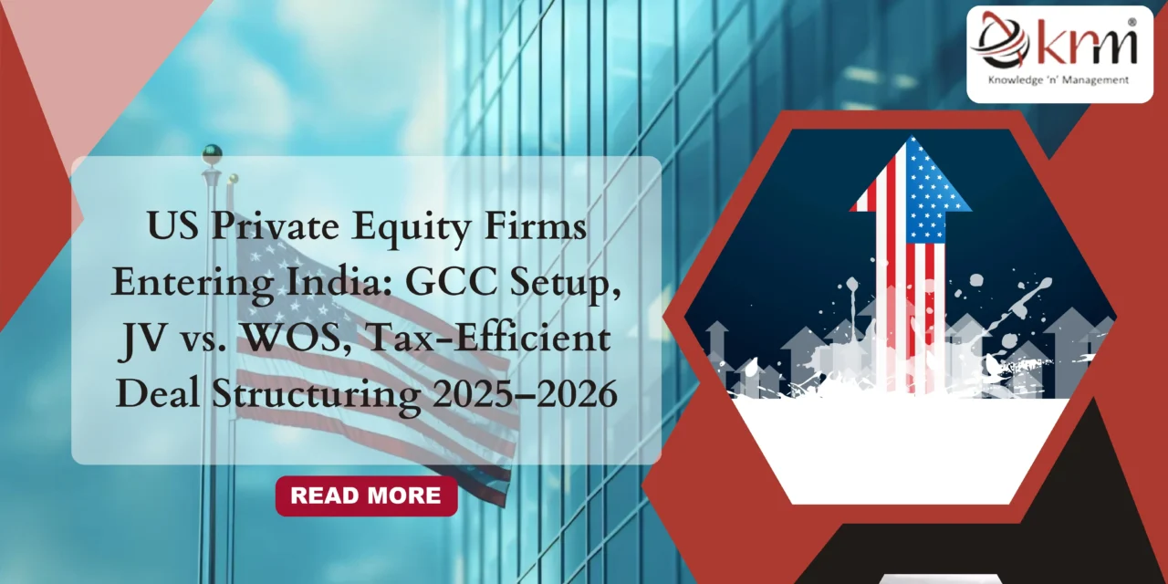 US Private Equity Firms Entering India: GCC Setup, JV vs. WOS, Tax-Efficient Deal Structuring 2025–2026